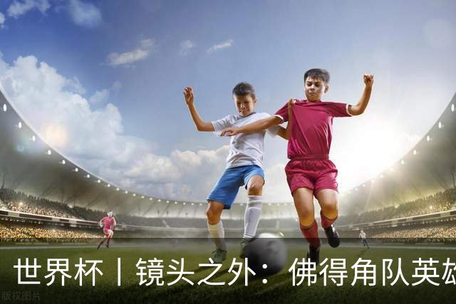 世界杯丨镜头之外：佛得角队英雄门将与巴西的缘分