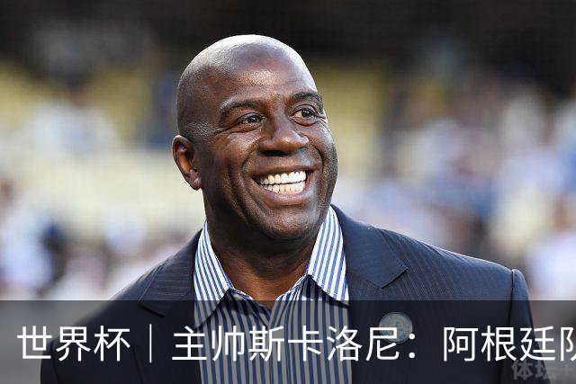 世界杯｜主帅斯卡洛尼：阿根廷队不自大也不自卑