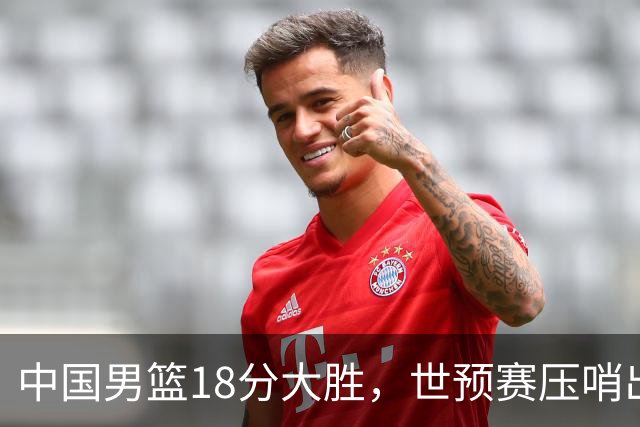 中国男篮18分大胜，世预赛压哨出线！剩一个悬念：日韩与联手做局