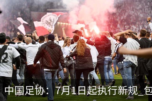 中国足协：7月1日起执行新规 包括捂嘴染红+限时离场