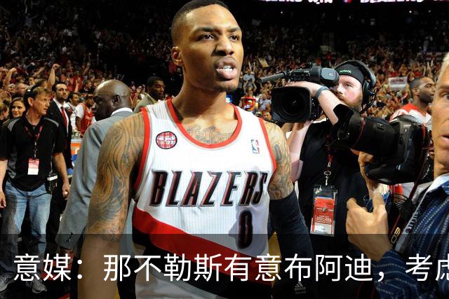 意媒：那不勒斯有意布阿迪，考虑引进他取代可能离队的洛博特卡