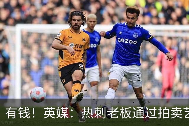 有钱！英媒：热刺老板通过拍卖艺术品赚3亿镑，球队今夏频频出手