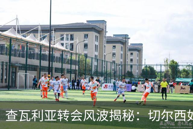 查瓦利亚转会风波揭秘：切尔西如何看中这位西甲明星的潜力？