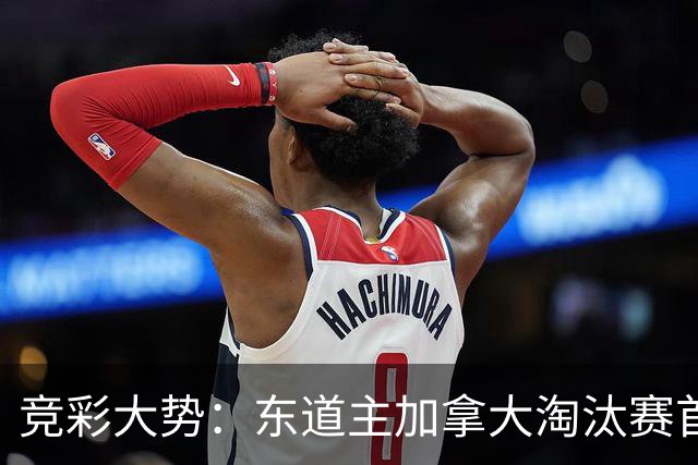 竞彩大势：东道主加拿大淘汰赛首战值得高看