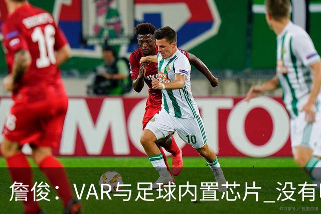 詹俊：VAR与足球内置芯片 没有哪场比赛高科技的介入存在感这么强