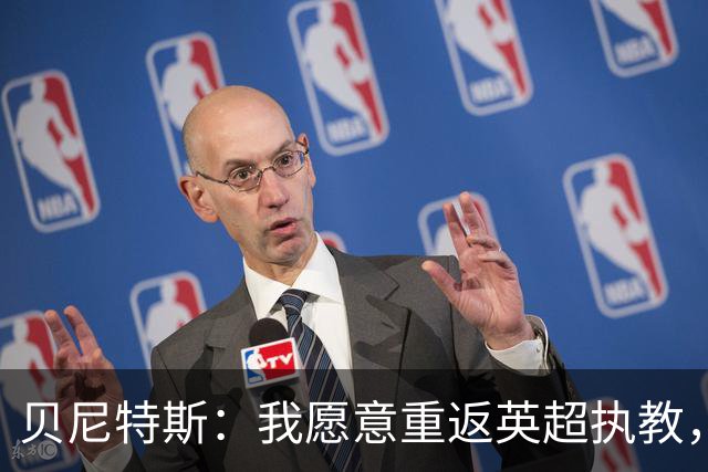 贝尼特斯：我愿意重返英超执教，任何能留在欧洲的联赛都可以