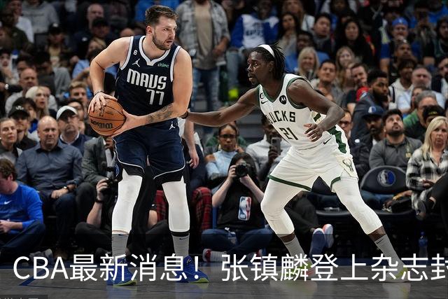 CBA最新消息！张镇麟登上杂志封面，山东欲内外线补强，广厦续约两大锋线